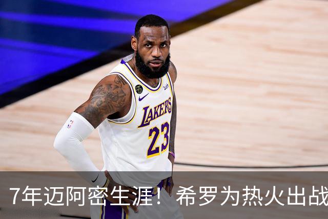 7年迈阿密生涯！希罗为热火出战394场 场均19.5分5板4.1助